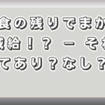 給食の残りでまかない減給！？ － それってあり？なし？